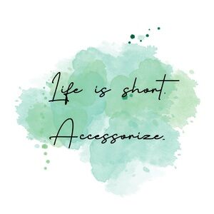 Life is short. Accessorize.